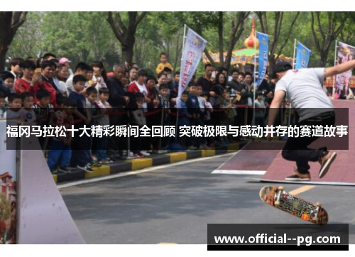 福冈马拉松十大精彩瞬间全回顾 突破极限与感动并存的赛道故事 福冈马拉松十大精彩瞬间全回顾 突破极限与感动并存的赛道故事