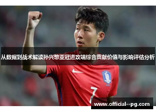 从数据到战术解读孙兴慜亚冠进攻端综合贡献价值与影响评估分析 从数据到战术解读孙兴慜亚冠进攻端综合贡献价值与影响评估分析