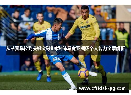 从节奏掌控到关键突破B席对阵马竞亚洲杯个人能力全景解析 从节奏掌控到关键突破B席对阵马竞亚洲杯个人能力全景解析