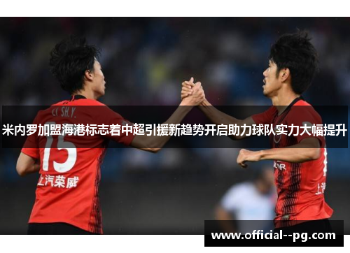 米内罗加盟海港标志着中超引援新趋势开启助力球队实力大幅提升