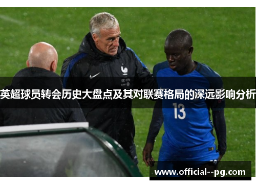 英超球员转会历史大盘点及其对联赛格局的深远影响分析 英超球员转会历史大盘点及其对联赛格局的深远影响分析