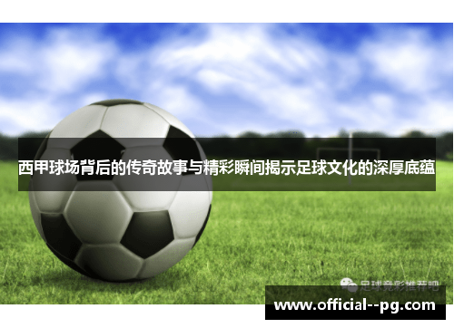 西甲球场背后的传奇故事与精彩瞬间揭示足球文化的深厚底蕴