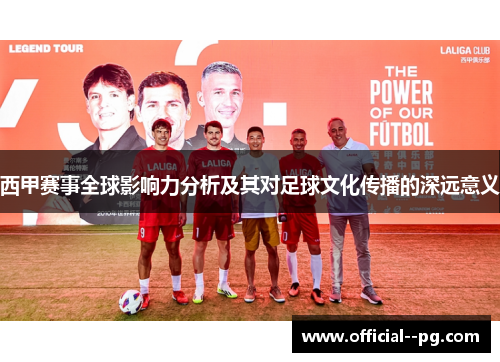 西甲赛事全球影响力分析及其对足球文化传播的深远意义