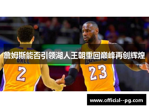 詹姆斯能否引领湖人王朝重回巅峰再创辉煌 詹姆斯能否引领湖人王朝重回巅峰再创辉煌