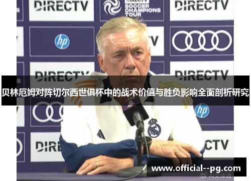 贝林厄姆对阵切尔西世俱杯中的战术价值与胜负影响全面剖析研究