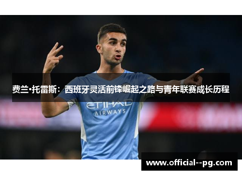 费兰·托雷斯:西班牙灵活前锋崛起之路与青年联赛成长历程 费兰·托雷斯:西班牙灵活前锋崛起之路与青年联赛成长历程