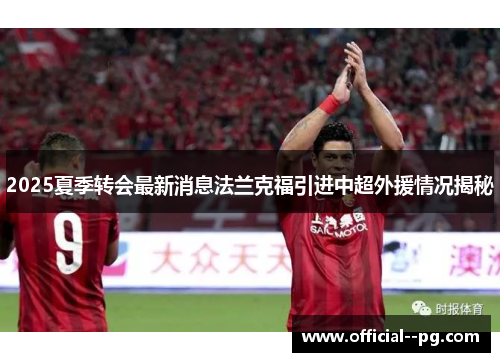 2025夏季转会最新消息法兰克福引进中超外援情况揭秘 2025夏季转会最新消息法兰克福引进中超外援情况揭秘