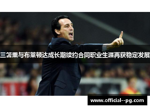 三笘薰与布莱顿达成长期续约合同职业生涯再获稳定发展