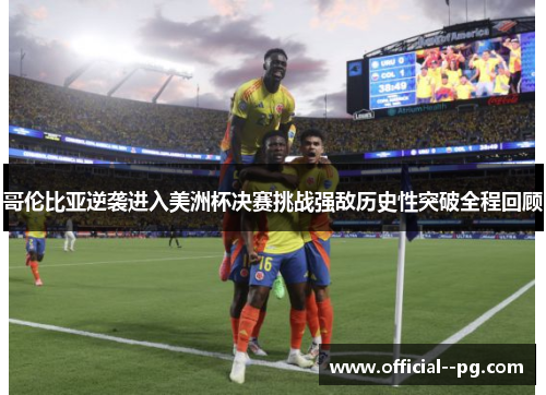 哥伦比亚逆袭进入美洲杯决赛挑战强敌历史性突破全程回顾 哥伦比亚逆袭进入美洲杯决赛挑战强敌历史性突破全程回顾