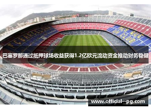 巴塞罗那通过抵押球场收益获得1.2亿欧元流动资金推动财务稳健 巴塞罗那通过抵押球场收益获得1.2亿欧元流动资金推动财务稳健