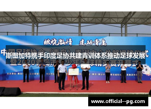 斯图加特携手印度足协共建青训体系推动足球发展
