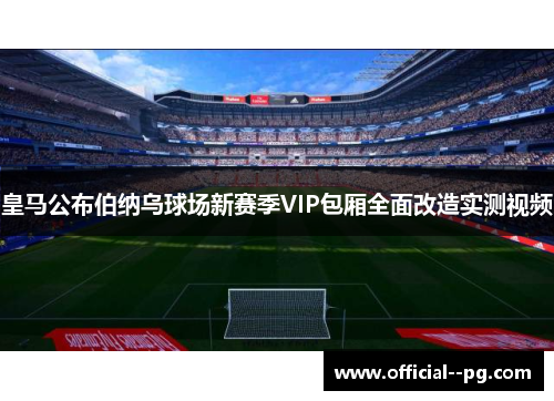 皇马公布伯纳乌球场新赛季VIP包厢全面改造实测视频