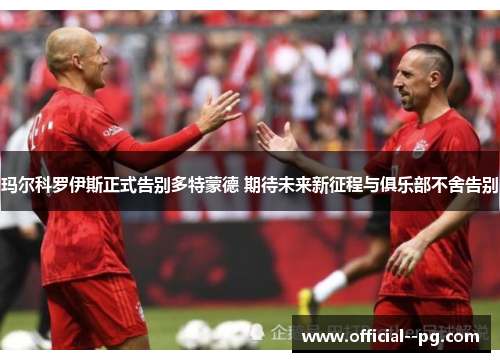 玛尔科罗伊斯正式告别多特蒙德 期待未来新征程与俱乐部不舍告别