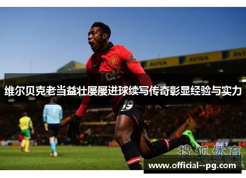 维尔贝克老当益壮屡屡进球续写传奇彰显经验与实力 维尔贝克老当益壮屡屡进球续写传奇彰显经验与实力