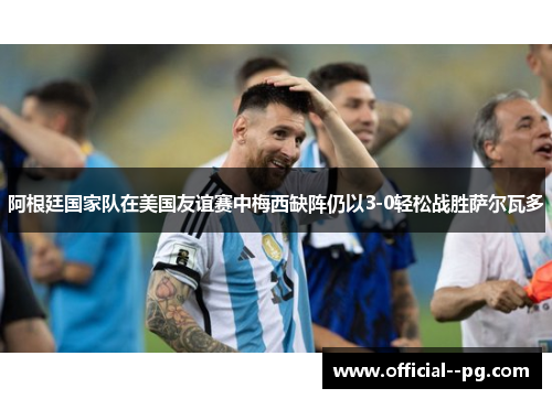 阿根廷国家队在美国友谊赛中梅西缺阵仍以3-0轻松战胜萨尔瓦多