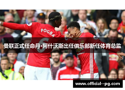曼联正式任命丹·阿什沃斯出任俱乐部新任体育总监
