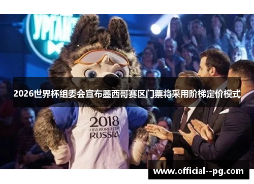 2026世界杯组委会宣布墨西哥赛区门票将采用阶梯定价模式 2026世界杯组委会宣布墨西哥赛区门票将采用阶梯定价模式