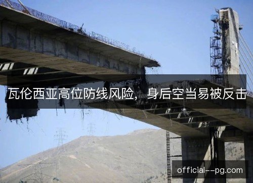 瓦伦西亚高位防线风险，身后空当易被反击