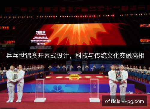 乒乓世锦赛开幕式设计，科技与传统文化交融亮相
