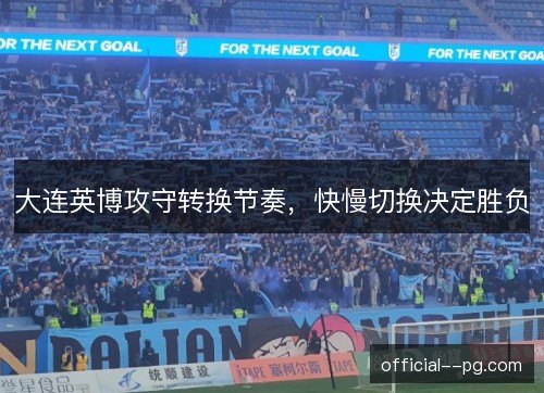 大连英博攻守转换节奏，快慢切换决定胜负